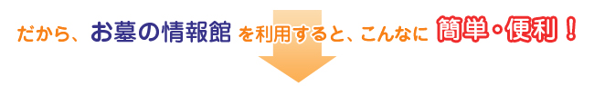 お墓の情報館を利用すると、こんなに簡単・便利！